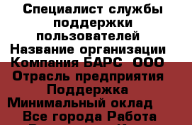 Специалист службы поддержки пользователей › Название организации ­ Компания БАРС, ООО › Отрасль предприятия ­ Поддержка › Минимальный оклад ­ 1 - Все города Работа » Вакансии   . Крым,Белогорск